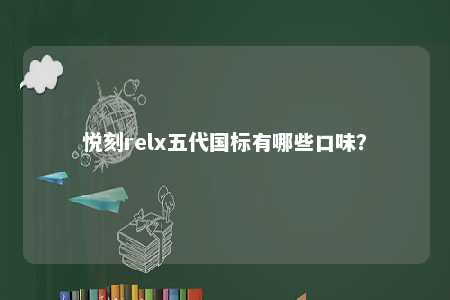悦刻relx五代国标有哪些口味？ 